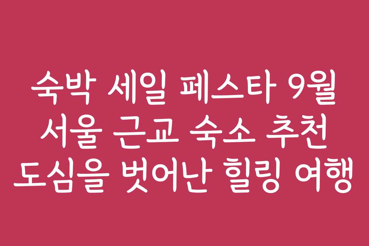 숙박 세일 페스타 9월 서울 근교 숙소 추천 도심을 벗어난 힐링 여행