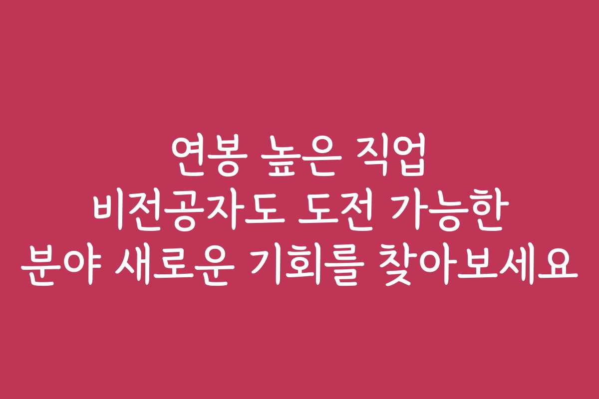 연봉 높은 직업 비전공자도 도전 가능한 분야 새로운 기회를 찾아보세요