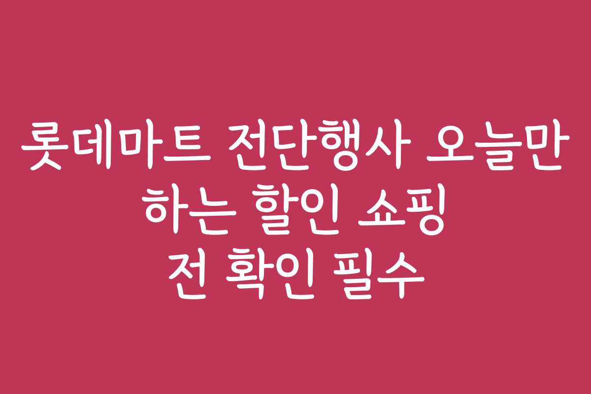롯데마트 전단행사 오늘만 하는 할인 쇼핑 전 확인 필수