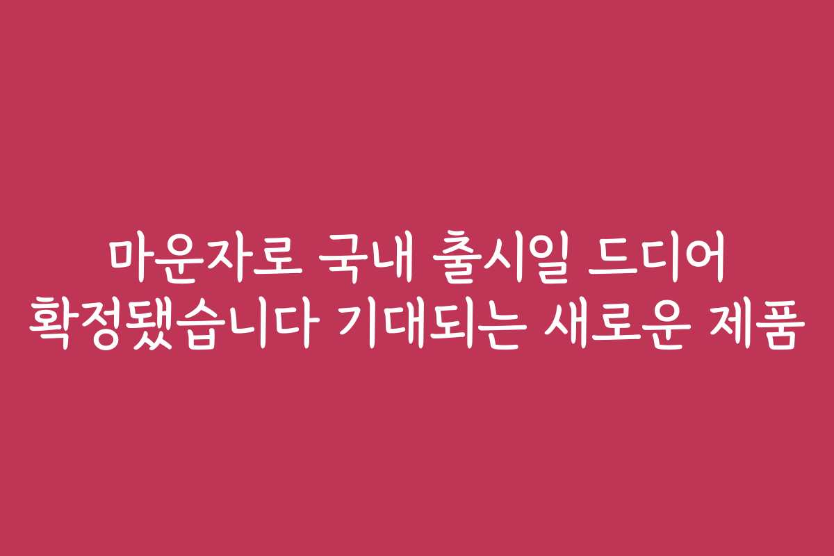 마운자로 국내 출시일 드디어 확정됐습니다 기대되는 새로운 제품