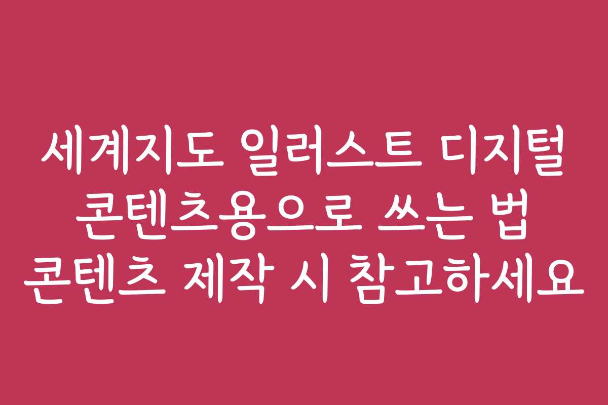 세계지도 일러스트 디지털 콘텐츠용으로 쓰는 법 콘텐츠 제작 시 참고하세요