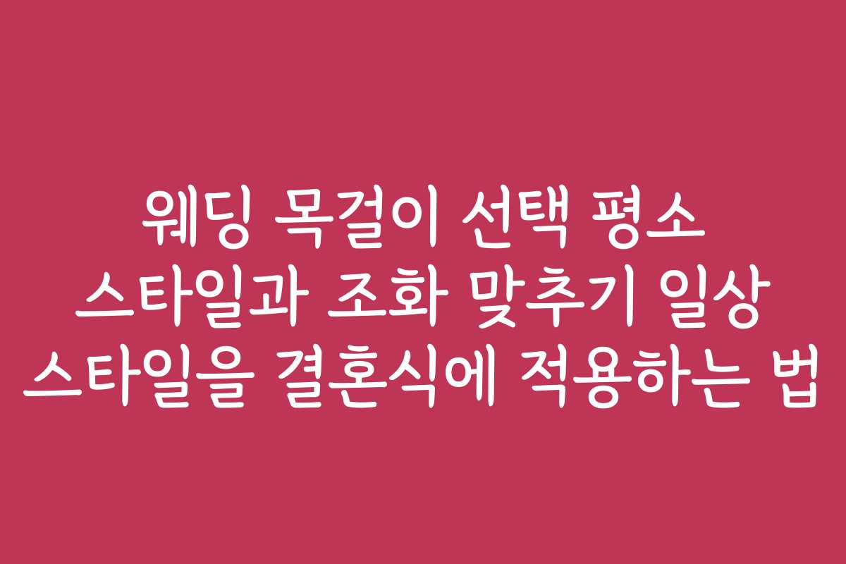 웨딩 목걸이 선택 평소 스타일과 조화 맞추기 일상 스타일을 결혼식에 적용하는 법