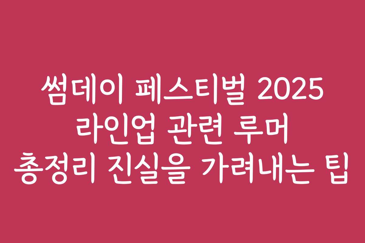 썸데이 페스티벌 2025 라인업 관련 루머 총정리 진실을 가려내는 팁