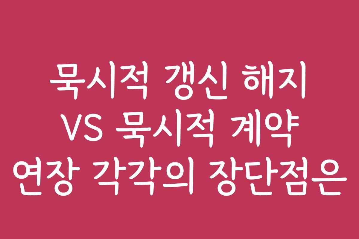묵시적 갱신 해지 VS 묵시적 계약 연장 각각의 장단점은