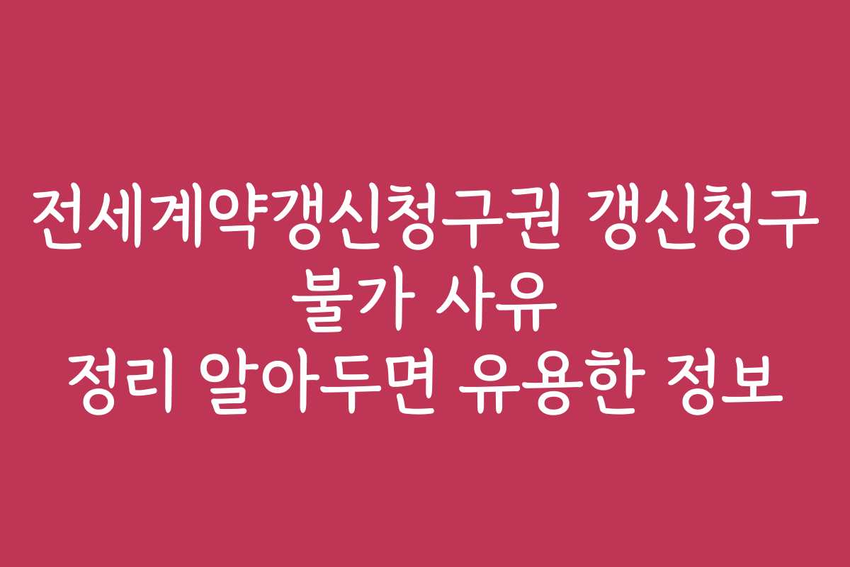 전세계약갱신청구권 갱신청구 불가 사유 정리 알아두면 유용한 정보