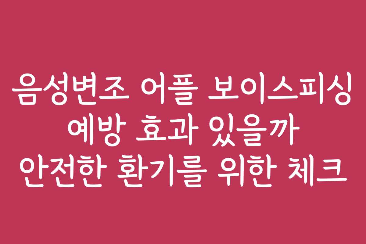 음성변조 어플 보이스피싱 예방 효과 있을까 안전한 환기를 위한 체크