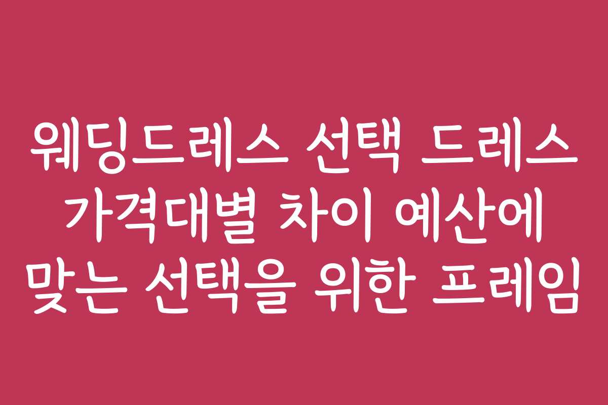 웨딩드레스 선택 드레스 가격대별 차이 예산에 맞는 선택을 위한 프레임