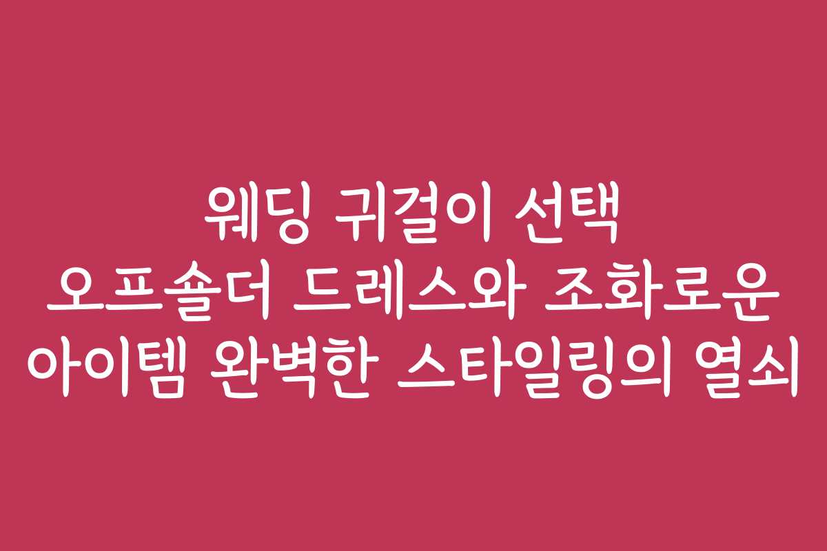 웨딩 귀걸이 선택 오프숄더 드레스와 조화로운 아이템 완벽한 스타일링의 열쇠