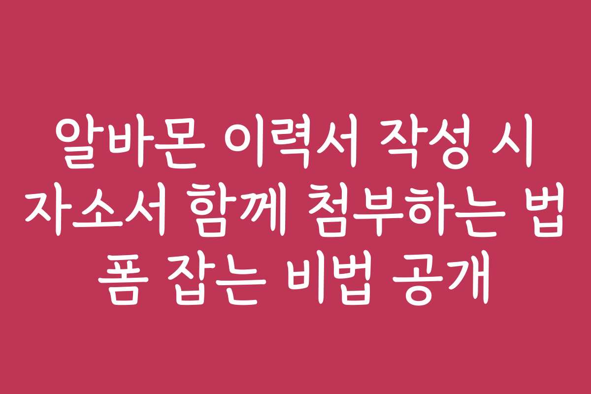 알바몬 이력서 작성 시 자소서 함께 첨부하는 법 폼 잡는 비법 공개
