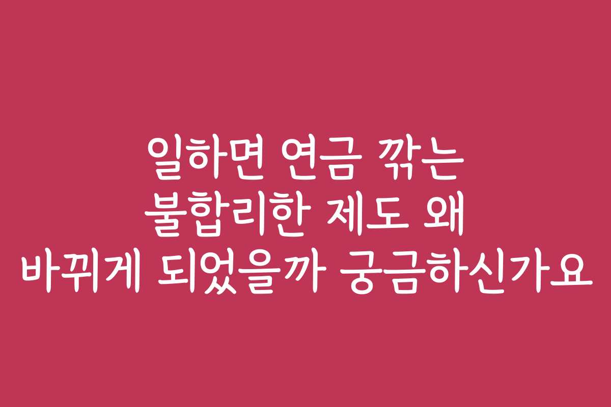 일하면 연금 깎는 불합리한 제도 왜 바뀌게 되었을까 궁금하신가요
