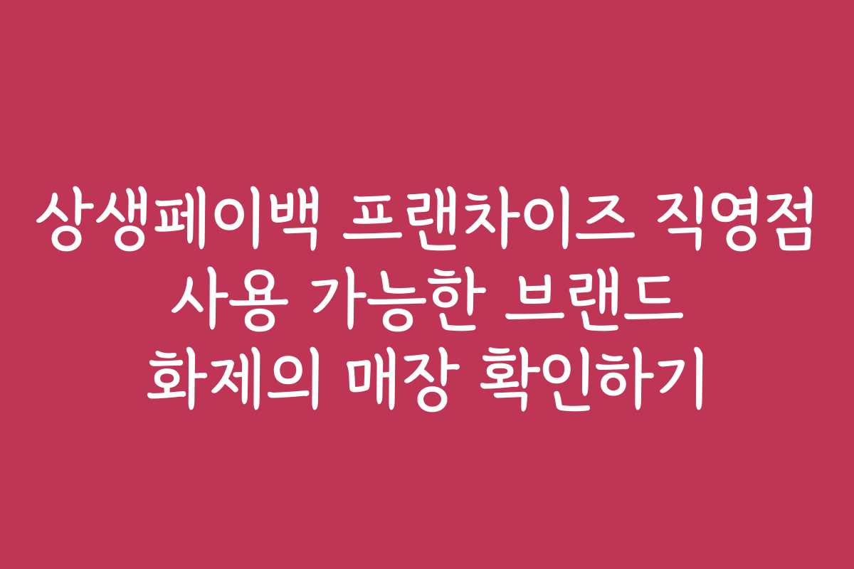 상생페이백 프랜차이즈 직영점 사용 가능한 브랜드 화제의 매장 확인하기