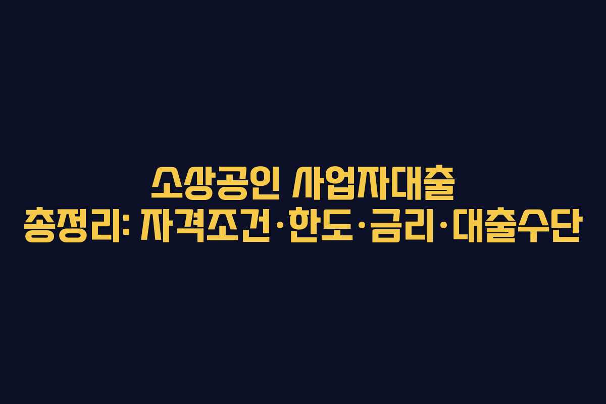 소상공인 사업자대출 총정리: 자격조건·한도·금리·대출수단