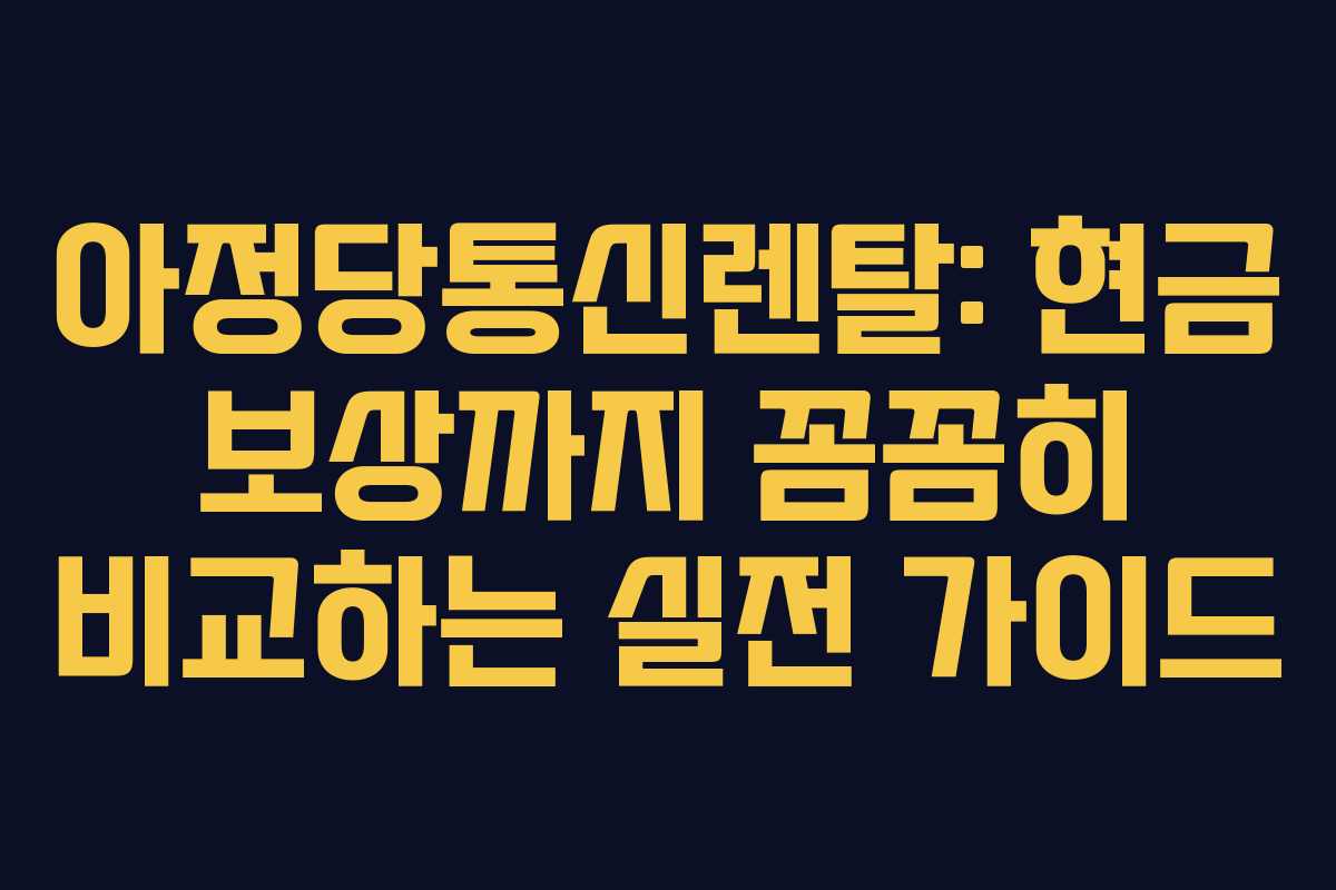 아정당통신렌탈: 현금 보상까지 꼼꼼히 비교하는 실전 가이드