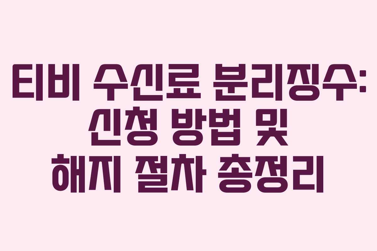 티비 수신료 분리징수: 신청 방법 및 해지 절차 총정리