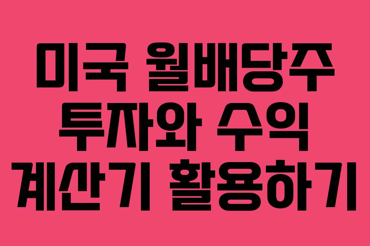 미국 월배당주 투자와 수익 계산기 활용하기