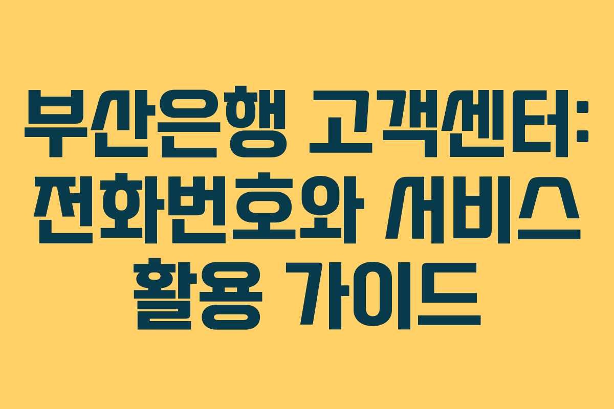 부산은행 고객센터: 전화번호와 서비스 활용 가이드