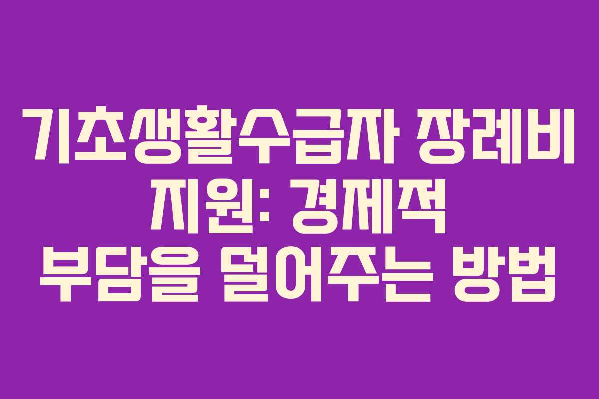 기초생활수급자 장례비 지원: 경제적 부담을 덜어주는 방법