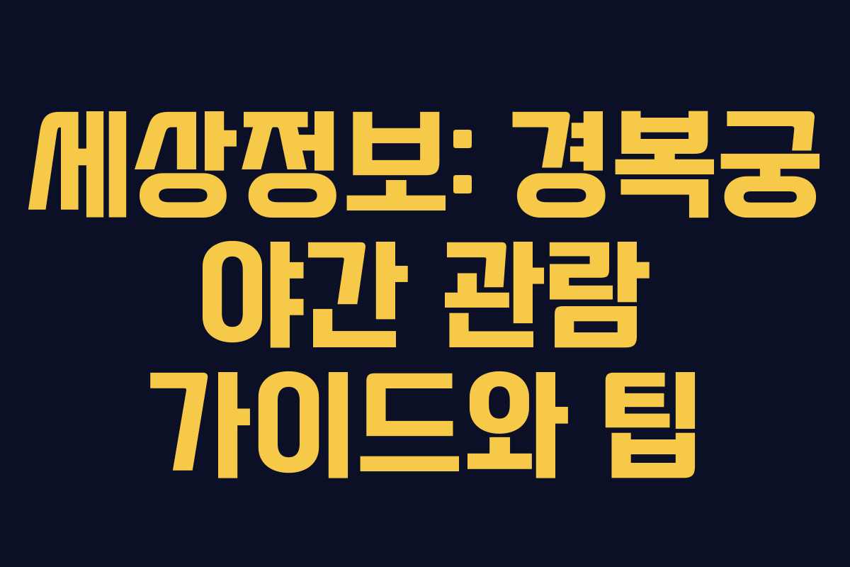 세상정보: 경복궁 야간 관람 가이드와 팁