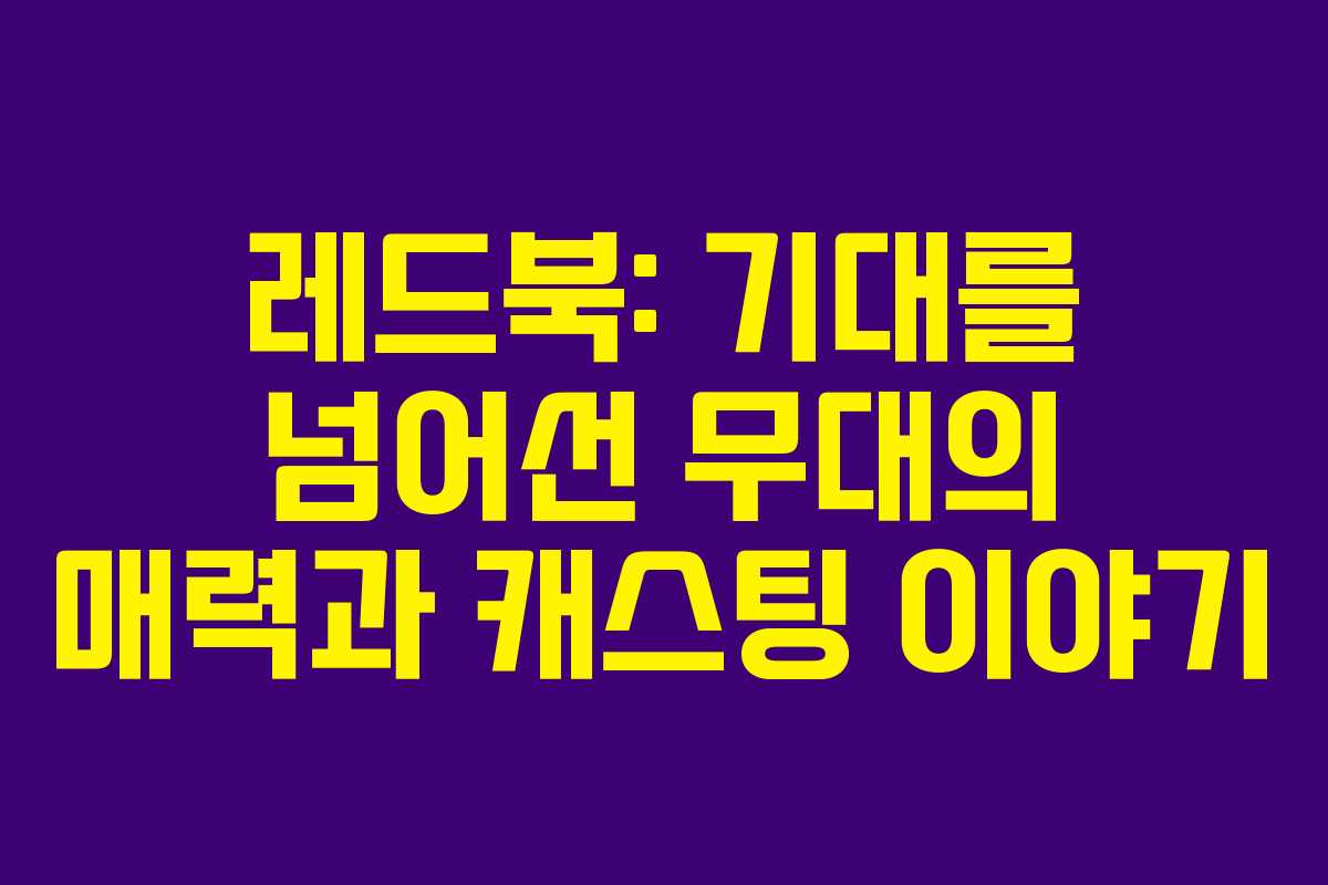 레드북: 기대를 넘어선 무대의 매력과 캐스팅 이야기