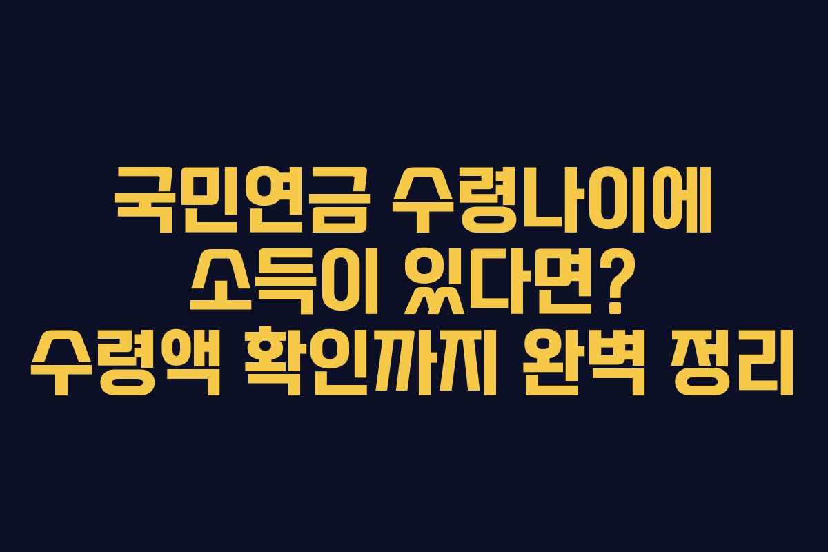국민연금 수령나이에 소득이 있다면? 수령액 확인까지 완벽 정리