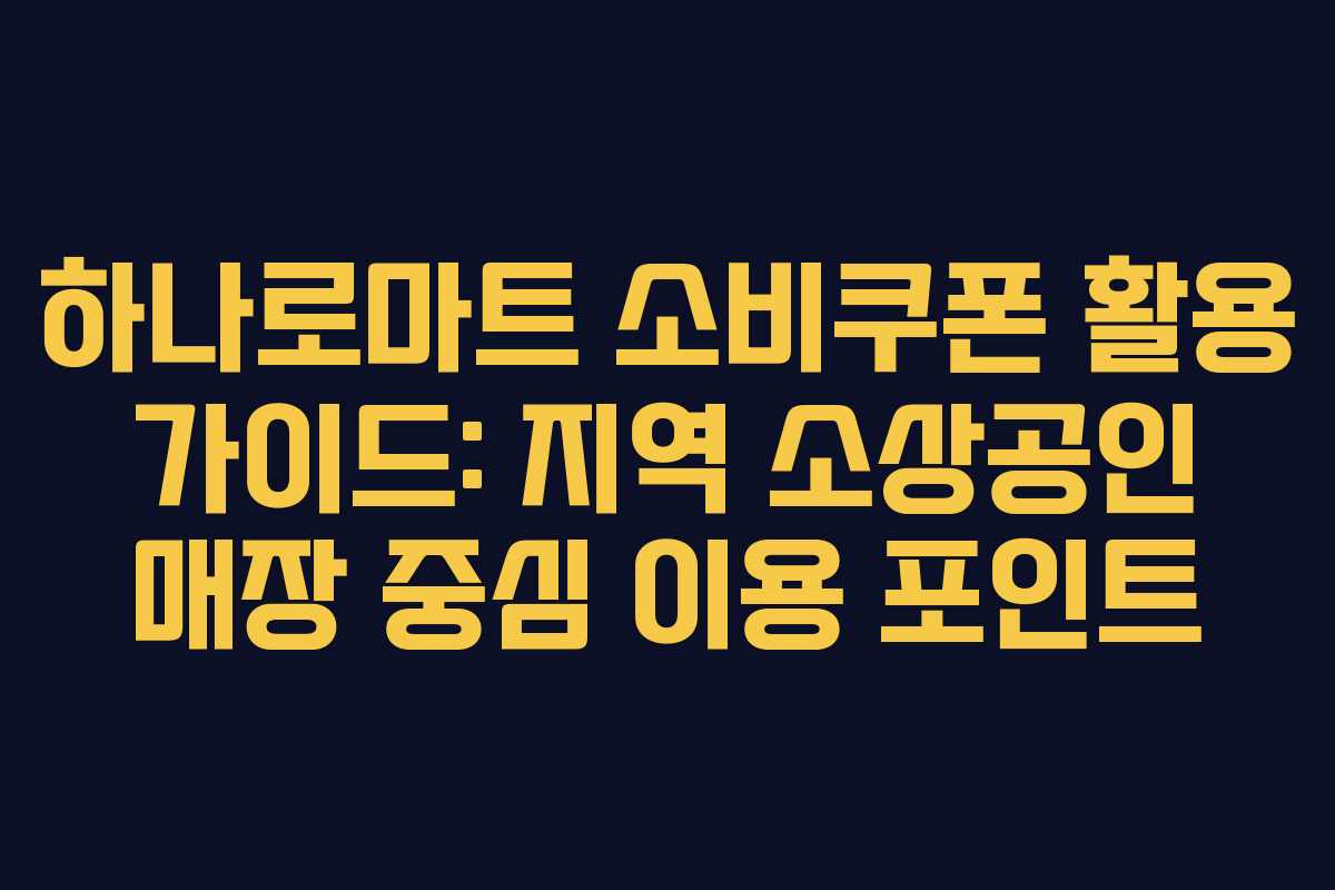 하나로마트 소비쿠폰 활용 가이드: 지역 소상공인 매장 중심 이용 포인트