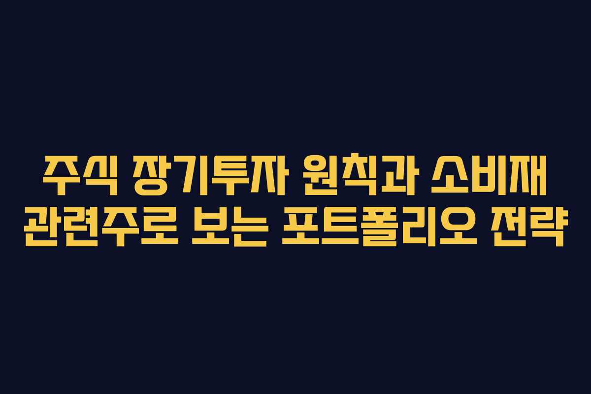 주식 장기투자 원칙과 소비재 관련주로 보는 포트폴리오 전략