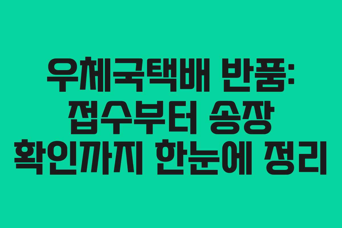 우체국택배 반품: 접수부터 송장 확인까지 한눈에 정리