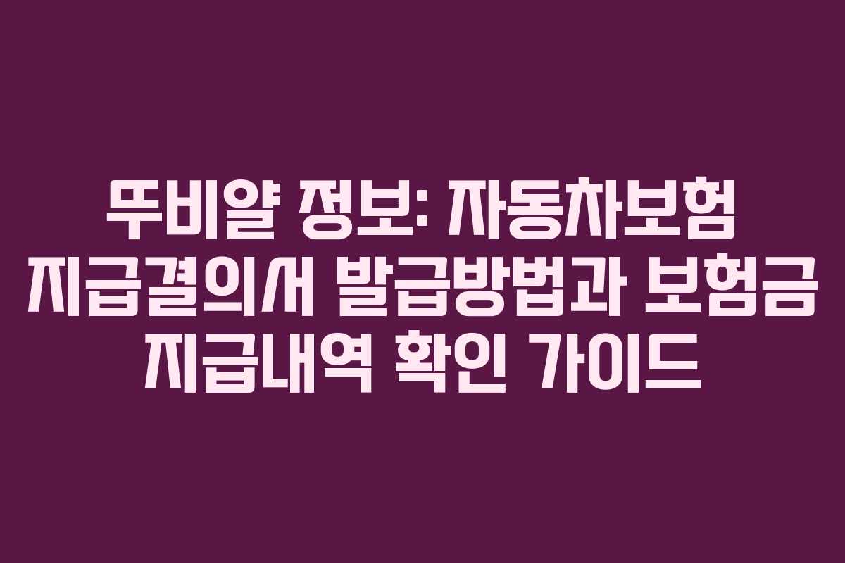 뚜비얄 정보: 자동차보험 지급결의서 발급방법과 보험금 지급내역 확인 가이드