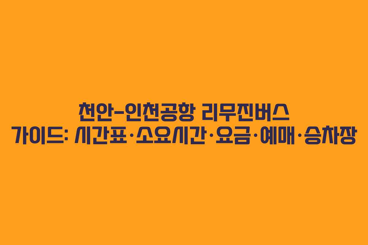 천안-인천공항 리무진버스 가이드: 시간표·소요시간·요금·예매·승차장