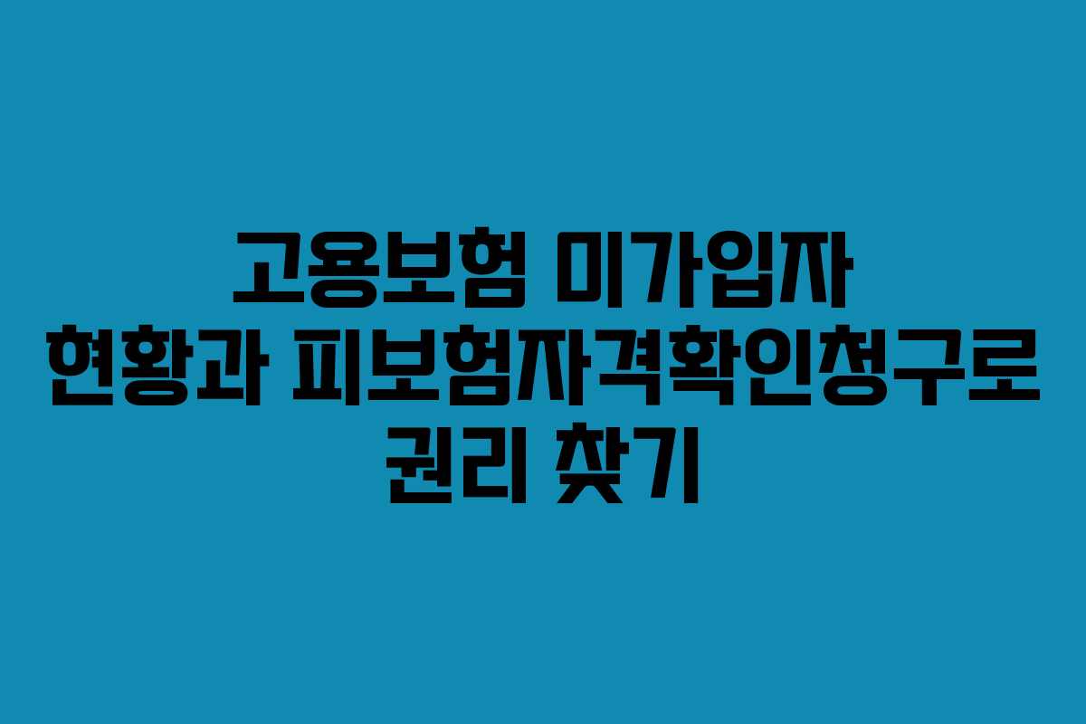 고용보험 미가입자 현황과 피보험자격확인청구로 권리 찾기