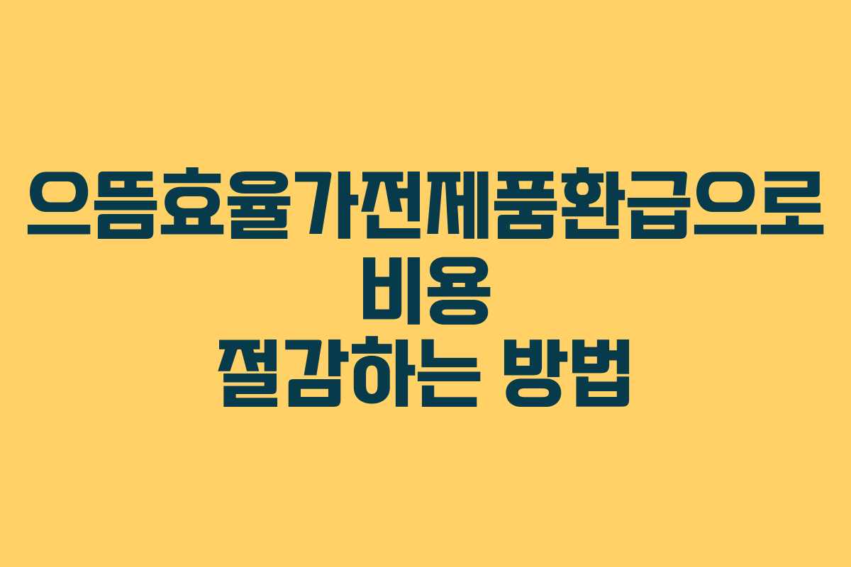 으뜸효율가전제품환급으로 비용 절감하는 방법