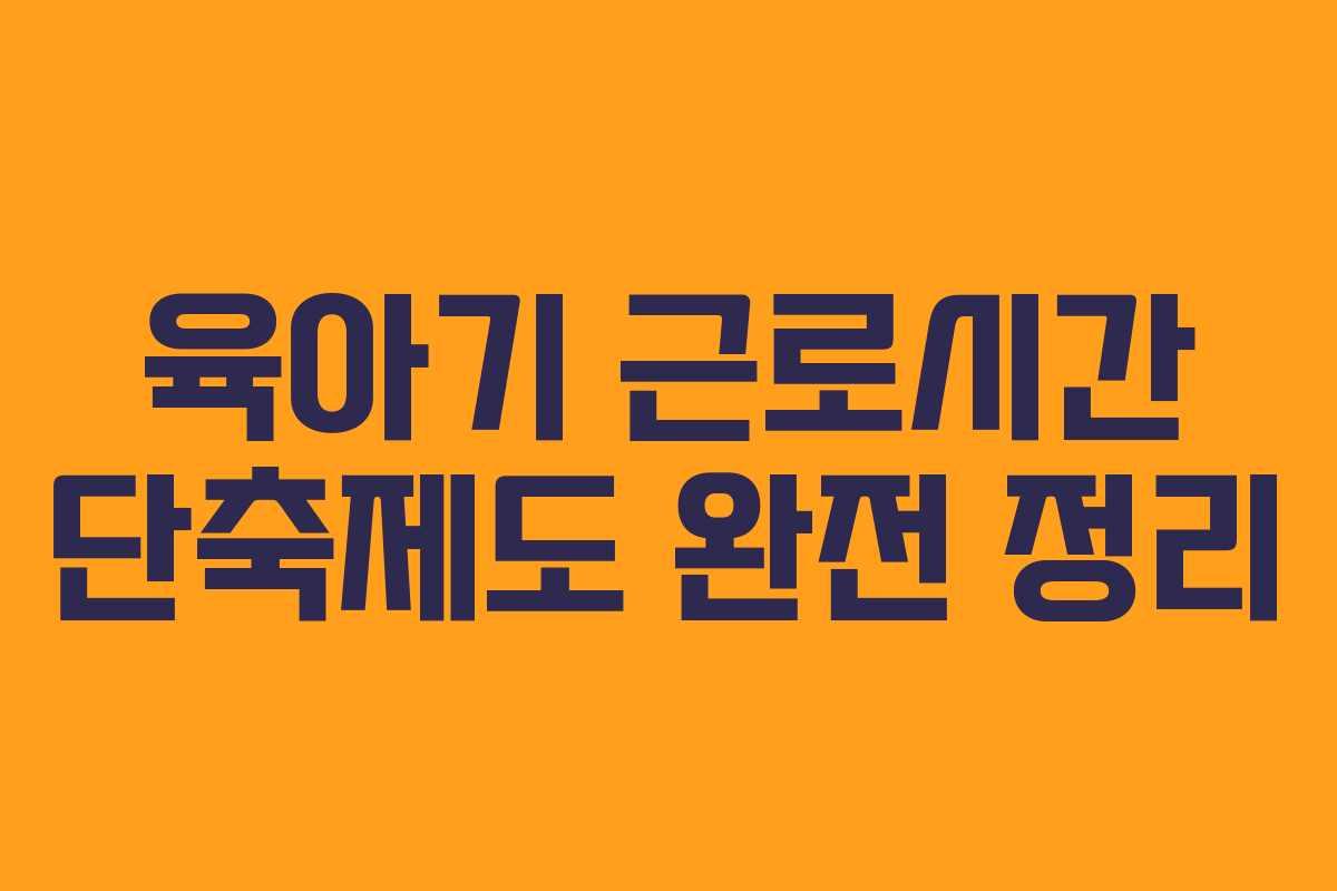 육아기 근로시간 단축제도 완전 정리