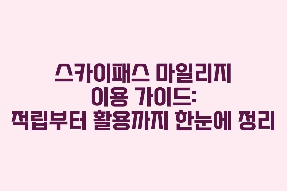 스카이패스 마일리지 이용 가이드: 적립부터 활용까지 한눈에 정리