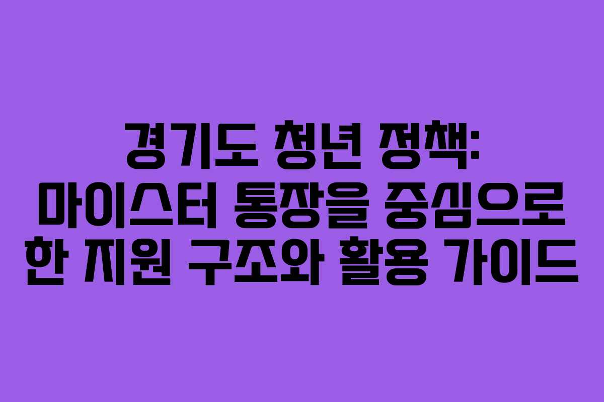 경기도 청년 정책: 마이스터 통장을 중심으로 한 지원 구조와 활용 가이드