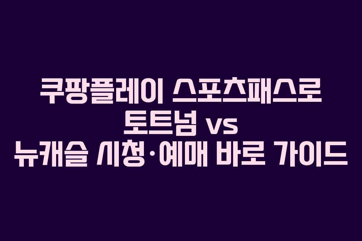 쿠팡플레이 스포츠패스로 토트넘 vs 뉴캐슬 시청·예매 바로 가이드