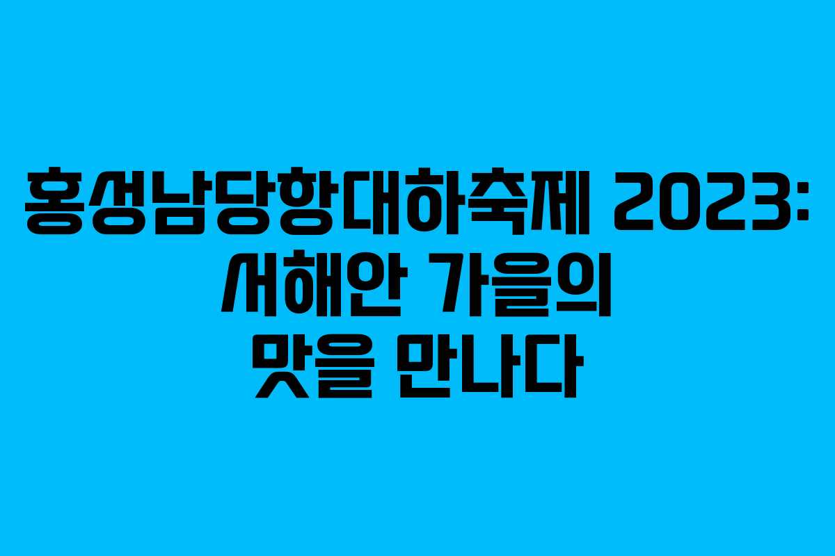 홍성남당항대하축제 2023: 서해안 가을의 맛을 만나다