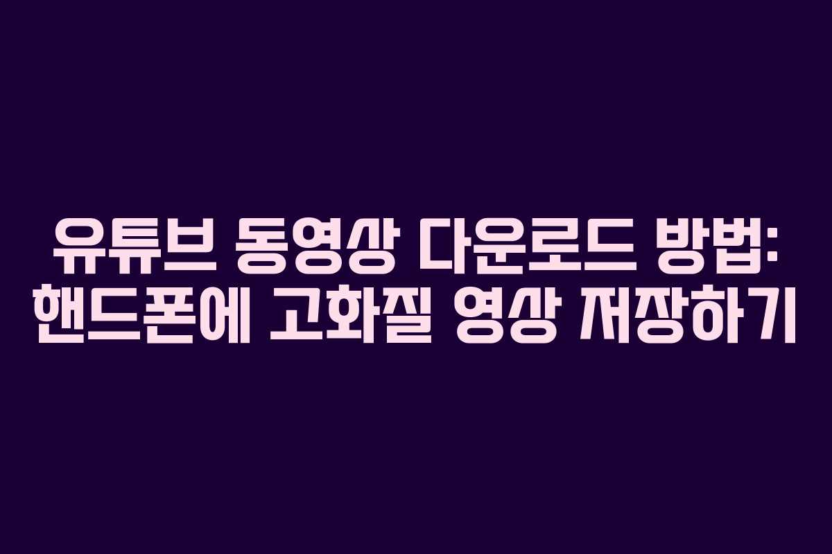 유튜브 동영상 다운로드 방법: 핸드폰에 고화질 영상 저장하기
