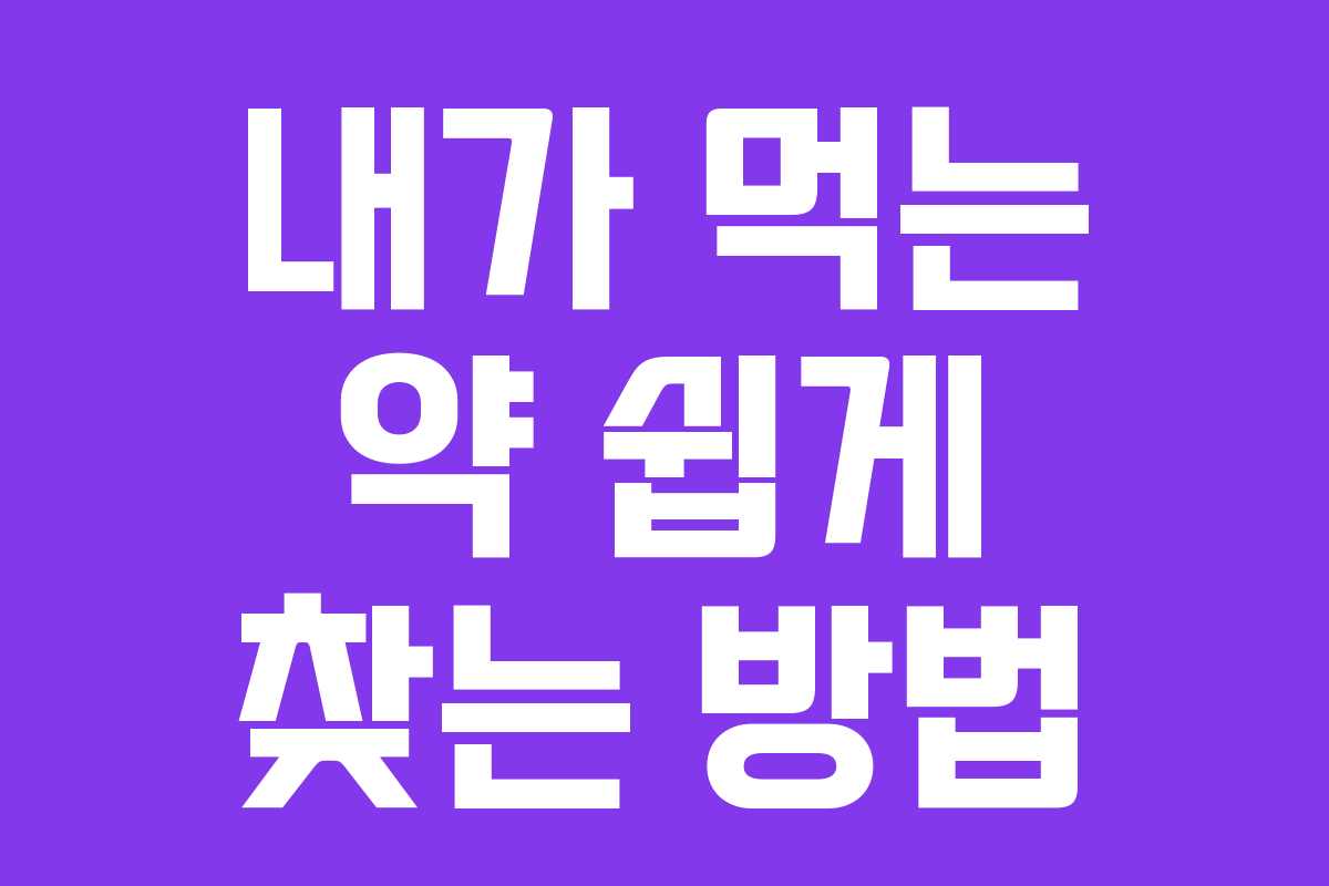 내가 먹는 약 쉽게 찾는 방법