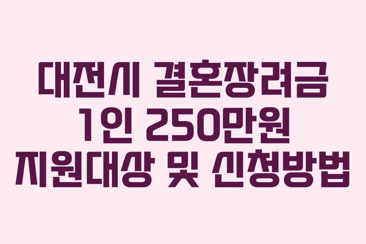 대전시 결혼장려금 1인 250만원 지원대상 및 신청방법 대전시 결혼장려금 1인 250만원 지원대상 및 신청방법
