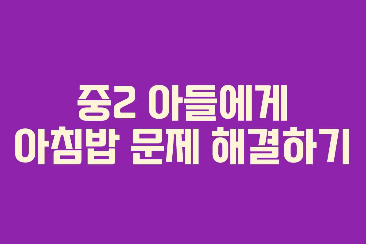 중2 아들에게 아침밥 문제 해결하기 중2 아들에게 아침밥 문제 해결하기