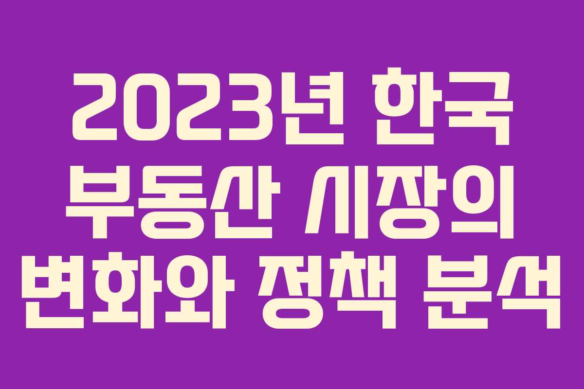 2023년 한국 부동산 시장의 변화와 정책 분석