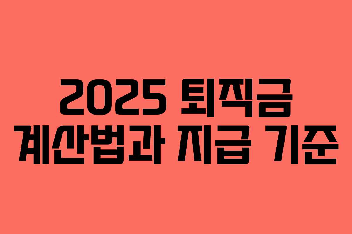2025 퇴직금 계산법과 지급 기준 2025 퇴직금 계산법과 지급 기준