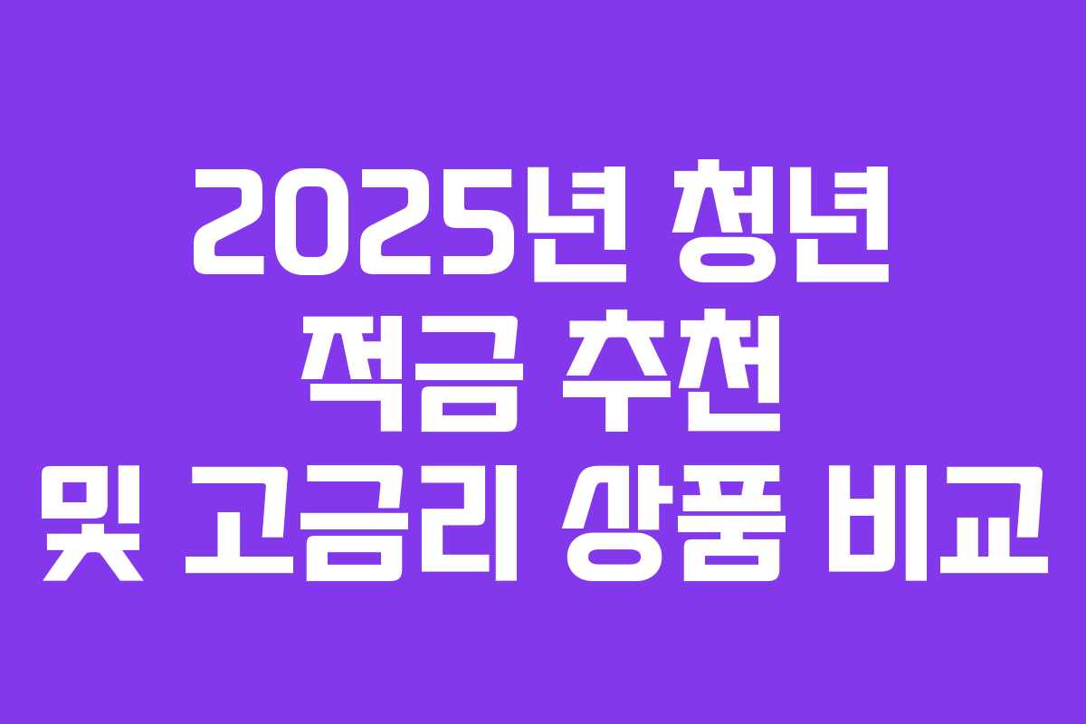 2025년 청년 적금 추천 및 고금리 상품 비교 2025년 청년 적금 추천 및 고금리 상품 비교