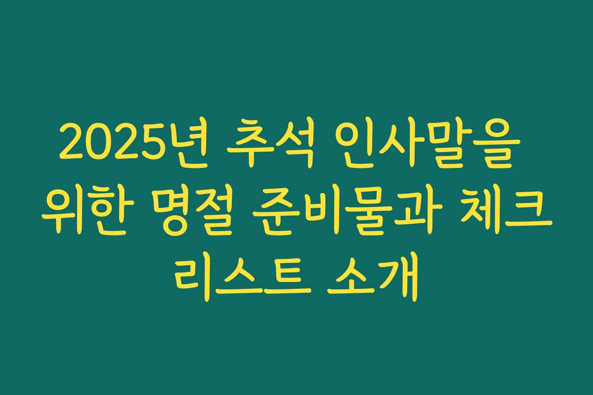2025년 추석 인사말을 위한 명절 준비물과 체크리스트 소개