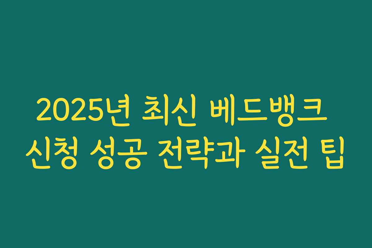 2025년 최신 베드뱅크 신청 성공 전략과 실전 팁