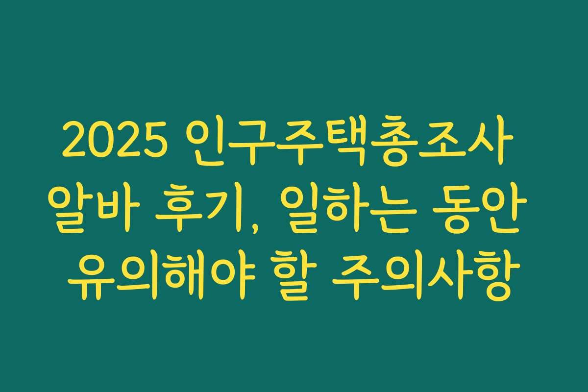 2025 인구주택총조사 알바 후기, 일하는 동안 유의해야 할 주의사항