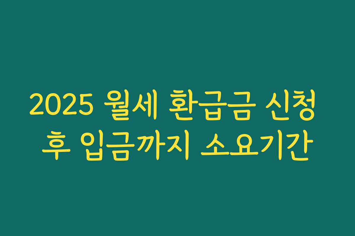 2025 월세 환급금 신청 후 입금까지 소요기간