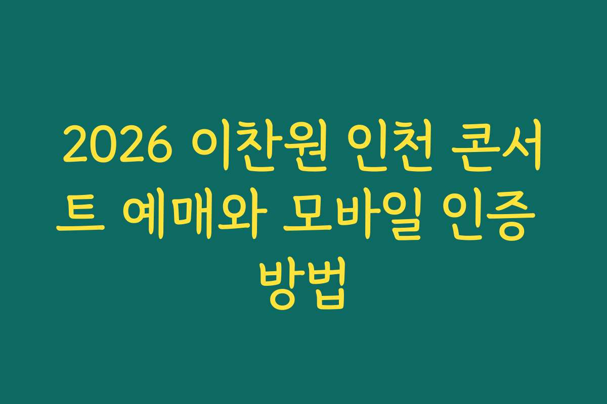 2026 이찬원 인천 콘서트 예매와 모바일 인증 방법 2026 이찬원 인천 콘서트 예매와 모바일 인증 방법