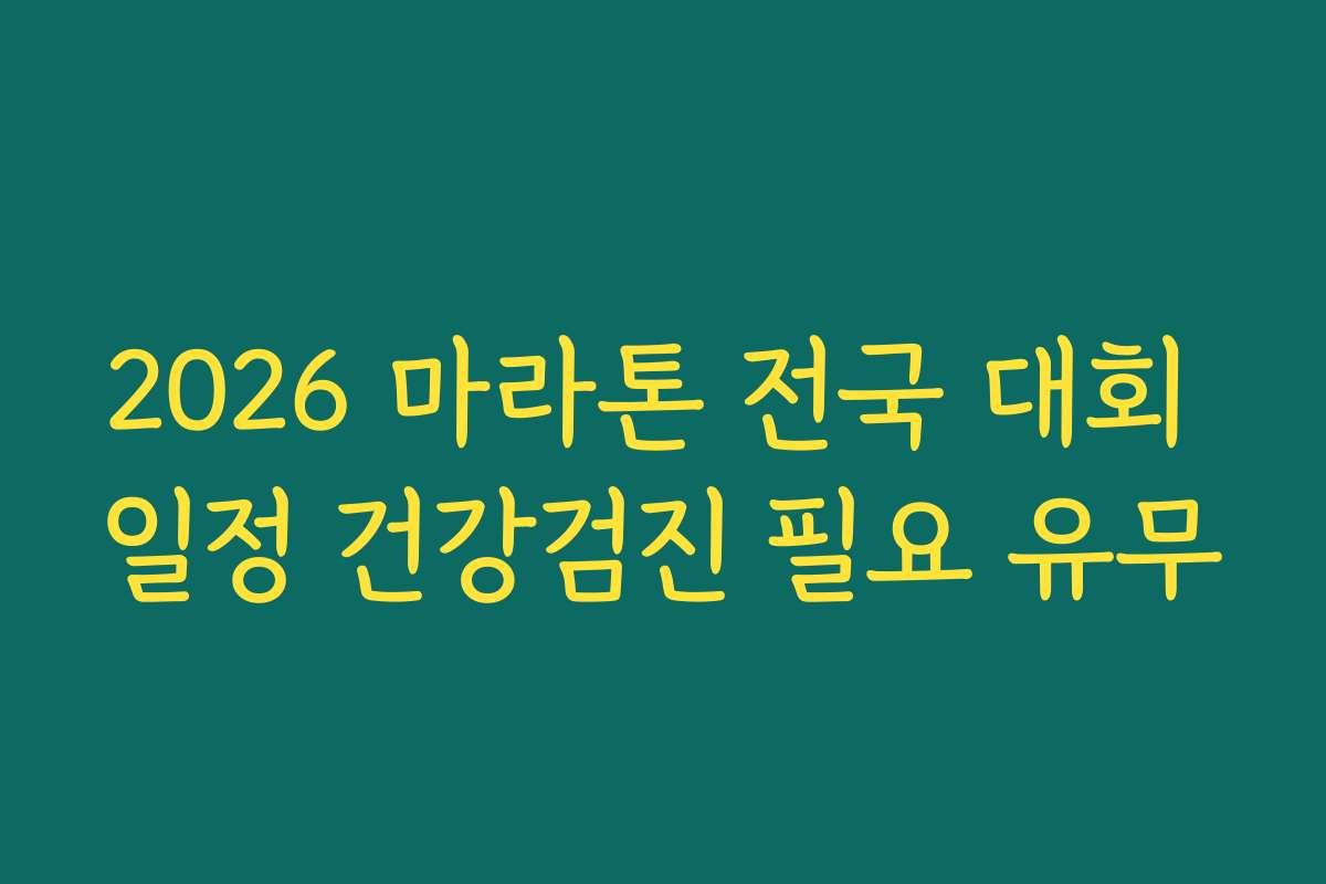 2026 마라톤 전국 대회 일정 건강검진 필요 유무