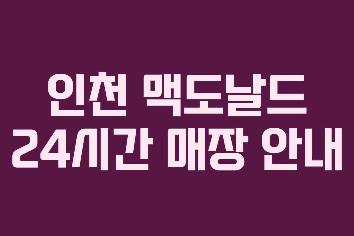 인천 맥도날드 24시간 매장 안내 인천 맥도날드 24시간 매장 안내